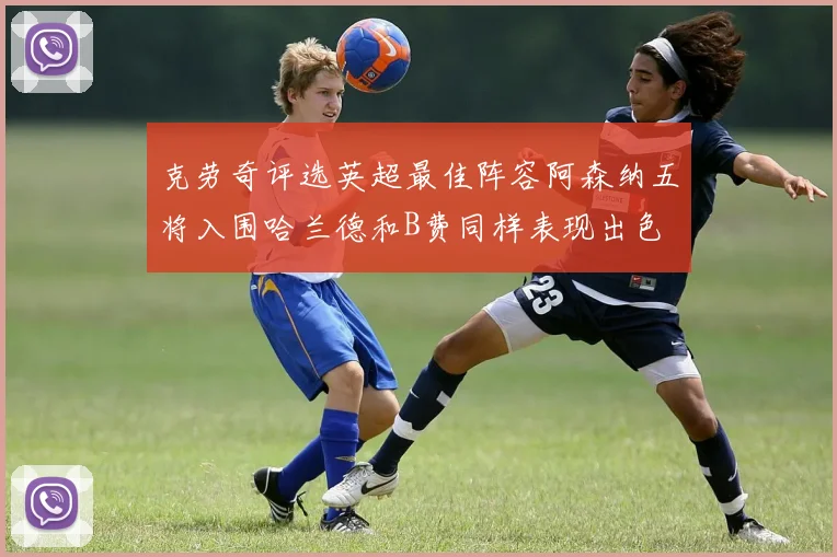 克劳奇评选英超最佳阵容阿森纳五将入围哈兰德和B费同样表现出色