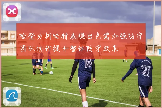 哈登分析哈特表现出色需加强防守团队协作提升整体防守效果