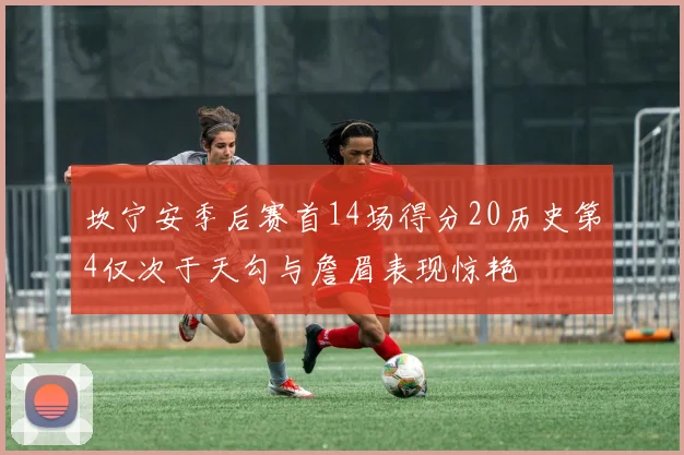 坎宁安季后赛首14场得分20历史第4仅次于天勾与詹眉表现惊艳