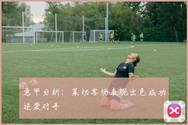 意甲分析：莱切客场表现出色成功逆袭对手