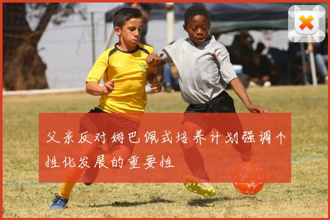 父亲反对姆巴佩式培养计划强调个性化发展的重要性