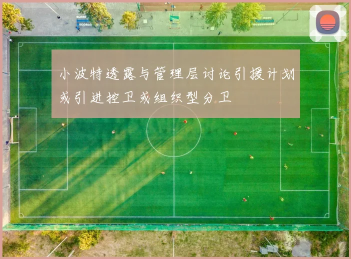 小波特透露与管理层讨论引援计划或引进控卫或组织型分卫