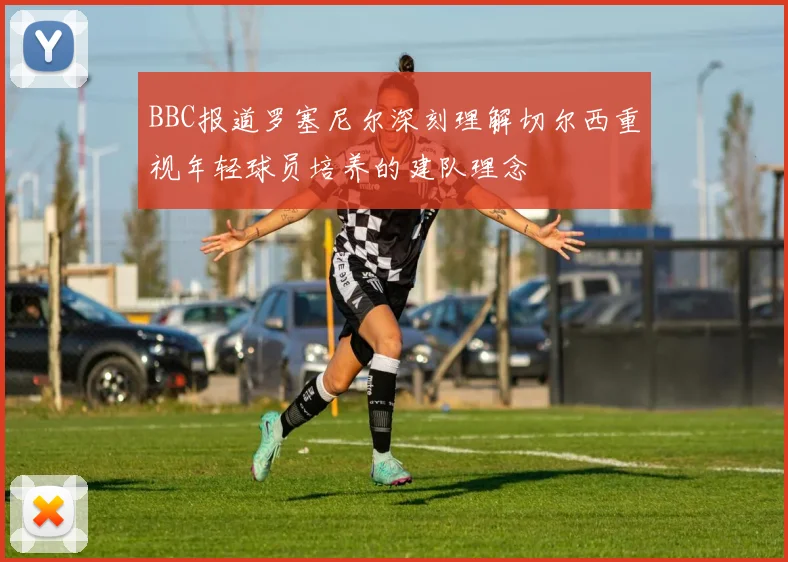 BBC报道罗塞尼尔深刻理解切尔西重视年轻球员培养的建队理念