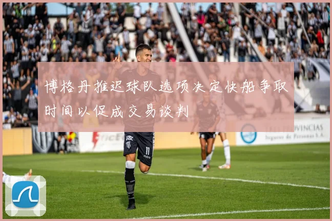 博格丹推迟球队选项决定快船争取时间以促成交易谈判