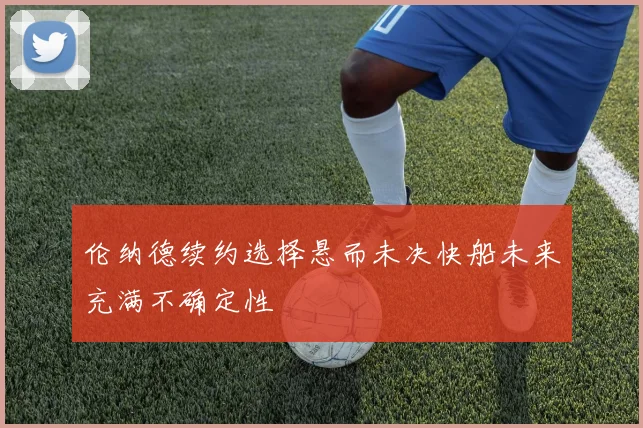 伦纳德续约选择悬而未决快船未来充满不确定性
